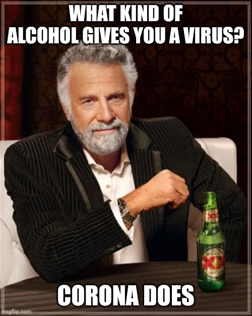 Corona gives you a virus | WHAT KIND OF ALCOHOL GIVES YOU A VIRUS? CORONA DOES | image tagged in memes,the most interesting man in the world | made w/ Imgflip meme maker