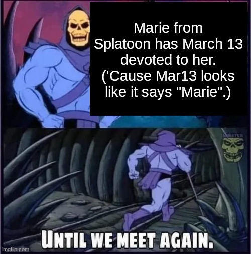 Yes, This Is Real | Marie from Splatoon has March 13 devoted to her. ('Cause Mar13 looks like it says "Marie".) | image tagged in until we meet again | made w/ Imgflip meme maker