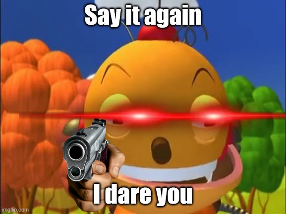 say it again.. i dare you | Say it again I dare you | image tagged in say it again i dare you | made w/ Imgflip meme maker