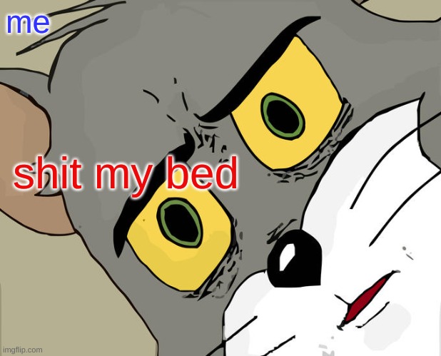 Unsettled Tom Meme | me; shit my bed | image tagged in memes,unsettled tom | made w/ Imgflip meme maker