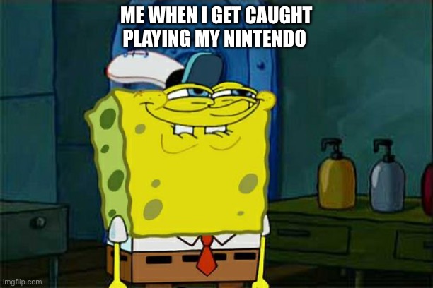 Spongebob | ME WHEN I GET CAUGHT PLAYING MY NINTENDO | image tagged in memes,don't you squidward,spongebob | made w/ Imgflip meme maker