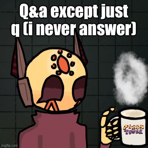 mug | Q&a except just q (i never answer) | image tagged in mug | made w/ Imgflip meme maker