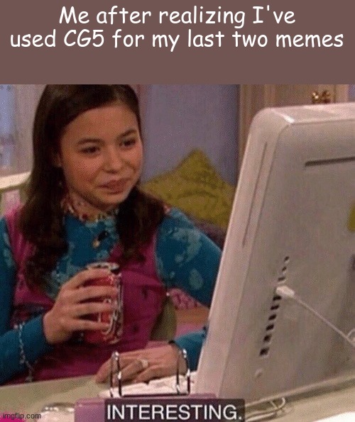 Interesting indeed | Me after realizing I've used CG5 for my last two memes | image tagged in icarly interesting | made w/ Imgflip meme maker