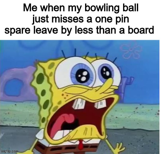 My reaction to a just missed spare leave | Me when my bowling ball just misses a one pin spare leave by less than a board | image tagged in memes,spongebob | made w/ Imgflip meme maker