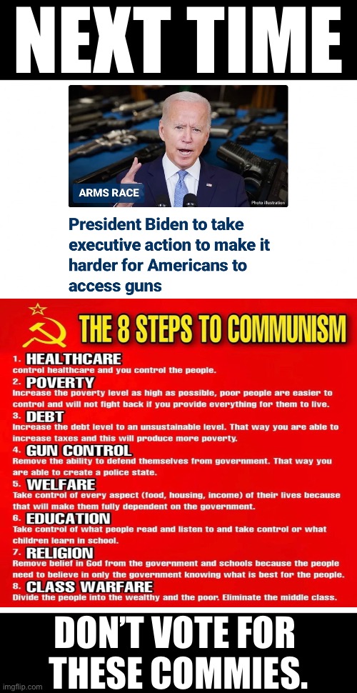 Never vote for commies. | NEXT TIME; DON’T VOTE FOR 
THESE COMMIES. | image tagged in joe biden,biden,communist,democrat party,communists,gun control | made w/ Imgflip meme maker