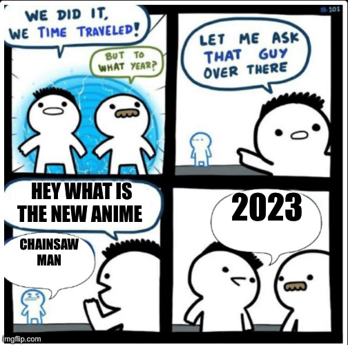 Back to the future | HEY WHAT IS THE NEW ANIME; 2023; CHAINSAW MAN | image tagged in time travel | made w/ Imgflip meme maker