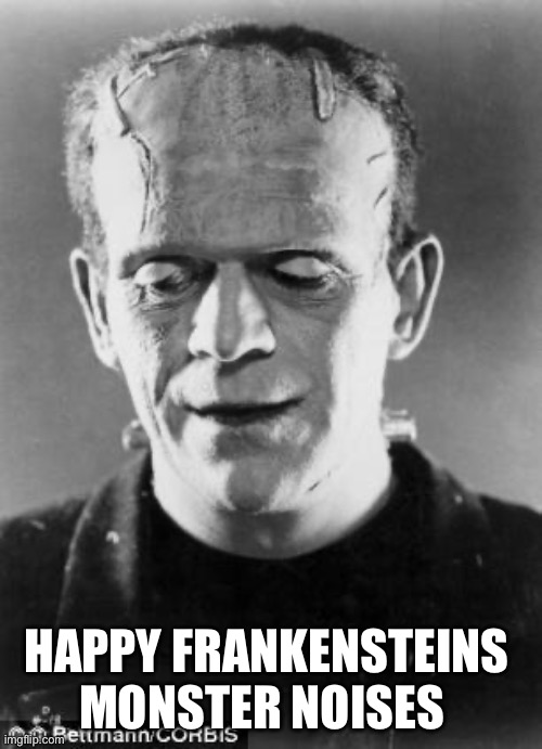 Happy Frankenstein | HAPPY FRANKENSTEINS MONSTER NOISES | image tagged in happy frankenstein | made w/ Imgflip meme maker