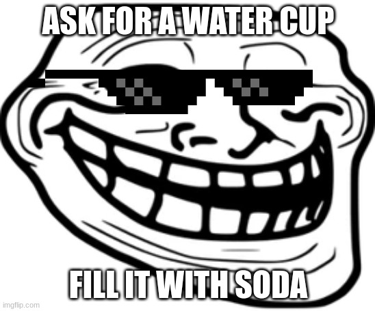 funny meme | ASK FOR A WATER CUP; FILL IT WITH SODA | image tagged in old memes,troll face | made w/ Imgflip meme maker