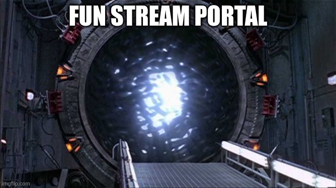 Star Gate Portal 10 | FUN STREAM PORTAL | image tagged in star gate portal 10 | made w/ Imgflip meme maker