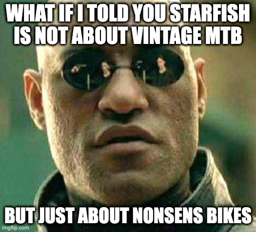 What if i told you | WHAT IF I TOLD YOU STARFISH IS NOT ABOUT VINTAGE MTB; BUT JUST ABOUT NONSENS BIKES | image tagged in what if i told you | made w/ Imgflip meme maker