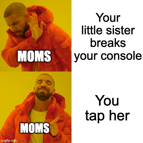 Moms | Your little sister breaks your console; MOMS; You tap her; MOMS | image tagged in memes,drake hotline bling | made w/ Imgflip meme maker