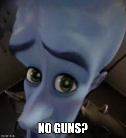 megamind no b | NO GUNS? | image tagged in megamind no b | made w/ Imgflip meme maker