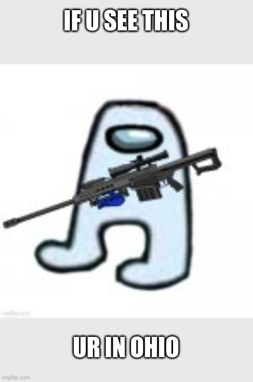 SNIPERUS | IF U SEE THIS; UR IN OHIO | image tagged in sniperus | made w/ Imgflip meme maker