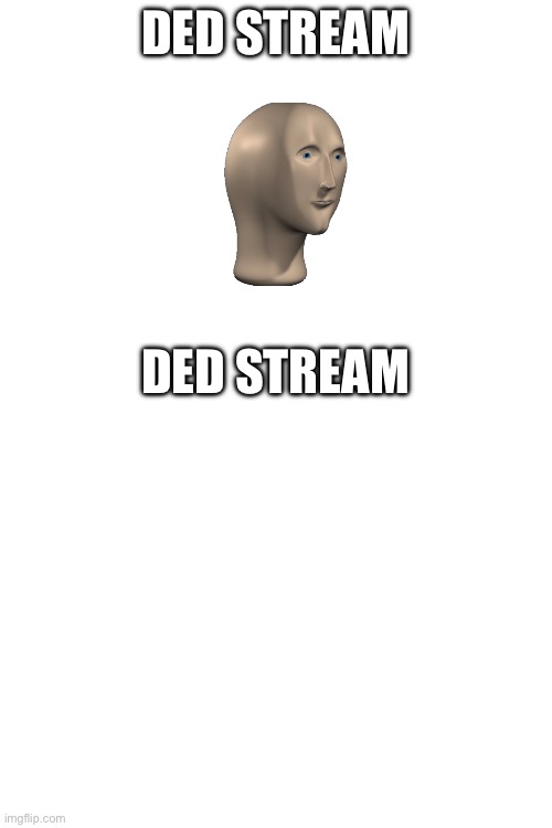 Haha | DED STREAM; DED STREAM | image tagged in wait nooooooooooo | made w/ Imgflip meme maker