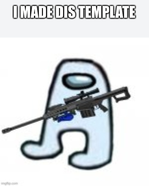 SNIPERUS | I MADE DIS TEMPLATE | image tagged in sniperus | made w/ Imgflip meme maker