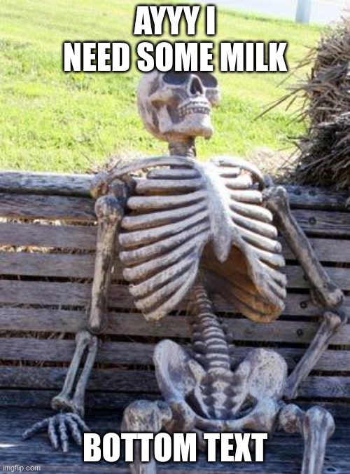 Waiting Skeleton Meme | AYYY I NEED SOME MILK; BOTTOM TEXT | image tagged in memes,waiting skeleton | made w/ Imgflip meme maker