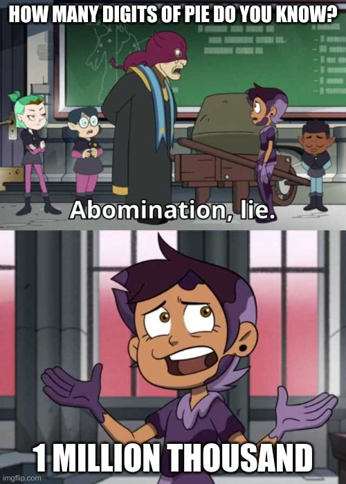 Abomination lie | HOW MANY DIGITS OF PIE DO YOU KNOW? 1 MILLION THOUSAND | image tagged in abomination lie | made w/ Imgflip meme maker