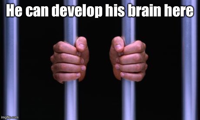 Prison Bars | He can develop his brain here | image tagged in prison bars | made w/ Imgflip meme maker
