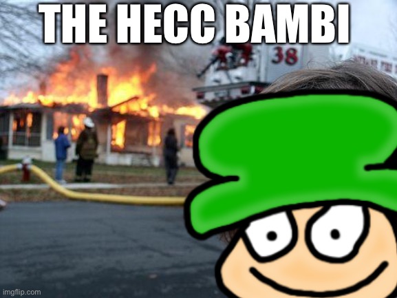 THE HECC BAMBI | image tagged in disaster | made w/ Imgflip meme maker