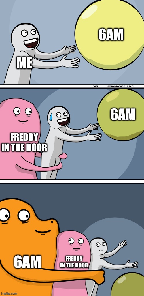 True Tho | 6AM; ME; 6AM; FREDDY IN THE DOOR; 6AM; FREDDY IN THE DOOR | image tagged in running away balloon 2 - boxes | made w/ Imgflip meme maker