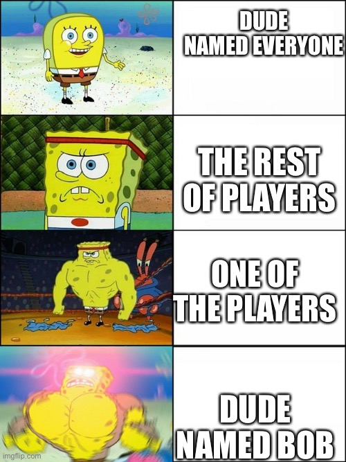 The 4 Stages of Spongebob | DUDE NAMED EVERYONE; THE REST OF PLAYERS; ONE OF THE PLAYERS; DUDE NAMED BOB | image tagged in the 4 stages of spongebob | made w/ Imgflip meme maker