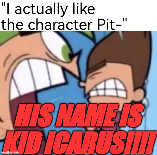 Yes it is | "I actually like the character Pit-"; HIS NAME IS KID ICARUS!!!! | image tagged in cosmo yelling | made w/ Imgflip meme maker