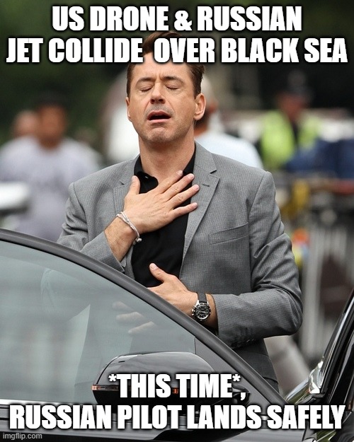 Robert Downey Jnr phew! | US DRONE & RUSSIAN JET COLLIDE  OVER BLACK SEA; *THIS TIME*, RUSSIAN PILOT LANDS SAFELY | image tagged in robert downey jnr phew | made w/ Imgflip meme maker