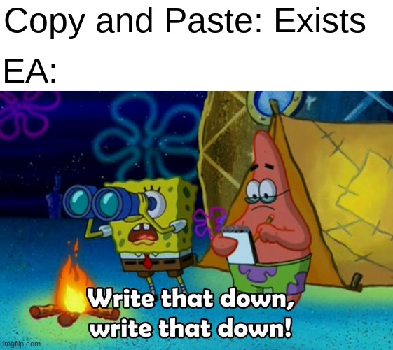 Everytime | Copy and Paste: Exists; EA: | image tagged in write that down,ea,memes,spongebob | made w/ Imgflip meme maker
