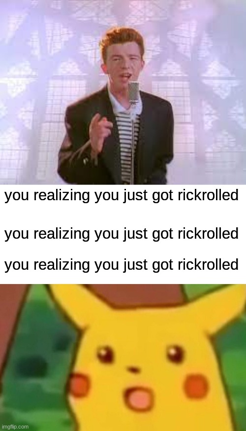 you realizing you just got rickrolled; you realizing you just got rickrolled; you realizing you just got rickrolled | image tagged in memes,surprised pikachu | made w/ Imgflip meme maker