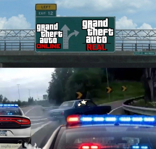 Cause reality is WAY more fun! | image tagged in gta online,left exit 12 off ramp,cops,grand theft auto,shooting | made w/ Imgflip meme maker