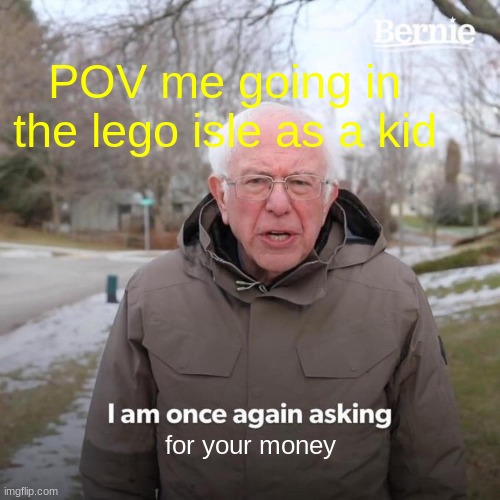 Bernie I Am Once Again Asking For Your Support | POV me going in the lego isle as a kid; for your money | image tagged in memes,bernie i am once again asking for your support | made w/ Imgflip meme maker