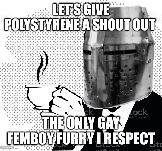 He’s very chill, if I do say so myself | LET’S GIVE POLYSTYRENE A SHOUT OUT; THE ONLY GAY FEMBOY FURRY I RESPECT | image tagged in coffee crusader | made w/ Imgflip meme maker