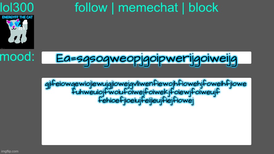 Felt like mashing my keyboard | Ea=sgsogweopjgoipwerijgoiweijg; gjifeiowgewiojiewujgjiowejgvliwenfiewojhfiowehjfoweihfjiowe
fuhweuiojfwoiufoiwejfoiwekjfoiewjfoiweujf
fehioefjioeiujfeijieujfiejfiowej | image tagged in lol300 announcement temp 3 | made w/ Imgflip meme maker