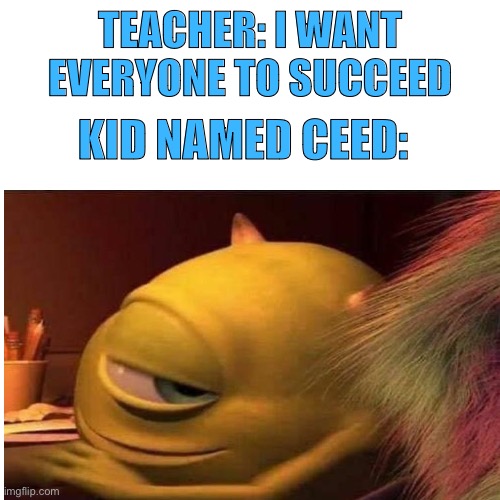 TEACHER: I WANT EVERYONE TO SUCCEED; KID NAMED CEED: | image tagged in memes | made w/ Imgflip meme maker