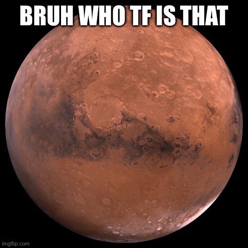 Mars | BRUH WHO TF IS THAT | image tagged in mars | made w/ Imgflip meme maker