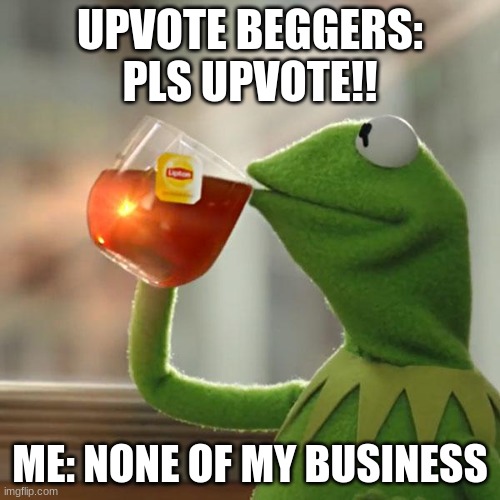 But That's None Of My Business | UPVOTE BEGGERS: PLS UPVOTE!! ME: NONE OF MY BUSINESS | image tagged in memes,but that's none of my business,kermit the frog | made w/ Imgflip meme maker