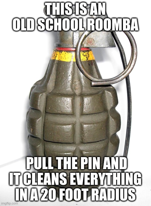THIS IS AN OLD SCHOOL ROOMBA PULL THE PIN AND IT CLEANS EVERYTHING IN A 20 FOOT RADIUS | image tagged in grenade | made w/ Imgflip meme maker