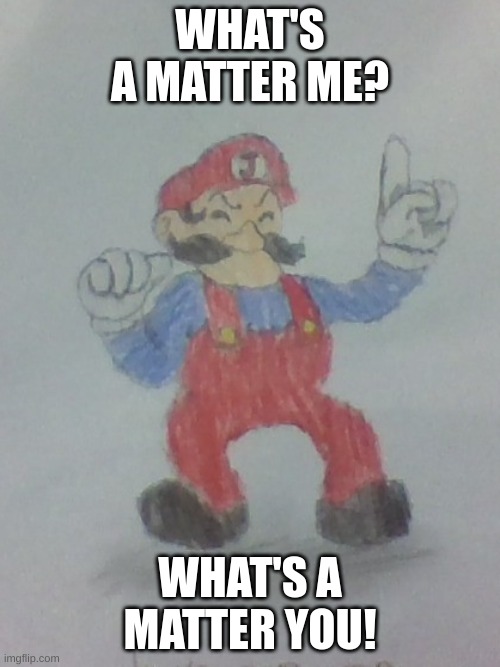 Jumpman | WHAT'S A MATTER ME? WHAT'S A MATTER YOU! | image tagged in mario,drawing | made w/ Imgflip meme maker