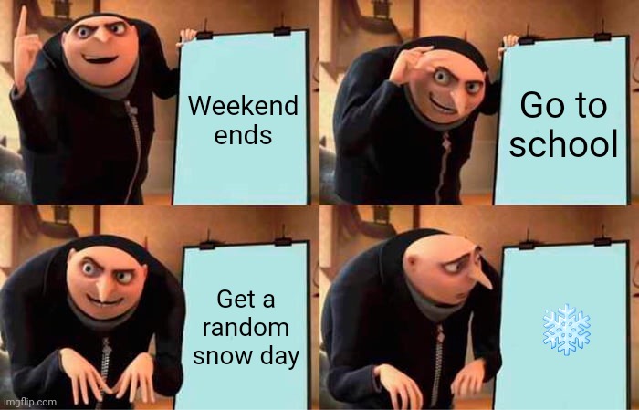 Why did nature ruin my schedule? | Weekend ends; Go to school; Get a random snow day; ❄️ | image tagged in memes,gru's plan | made w/ Imgflip meme maker