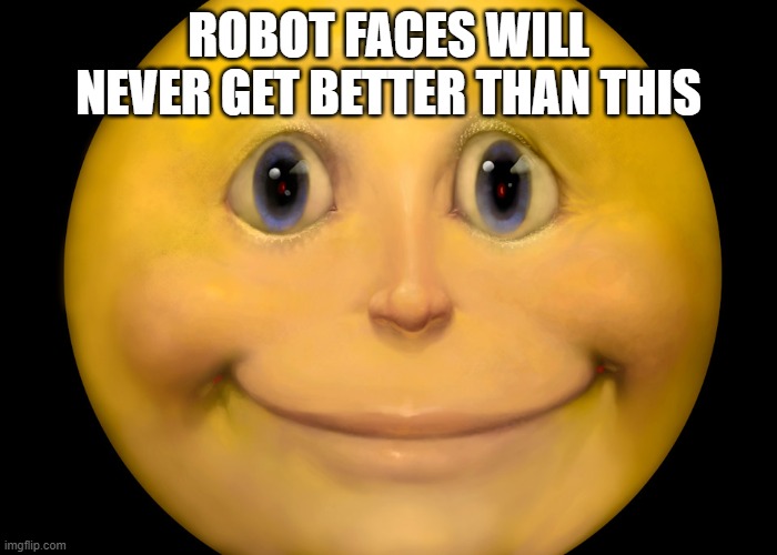 Smiley | ROBOT FACES WILL NEVER GET BETTER THAN THIS | image tagged in smiley | made w/ Imgflip meme maker