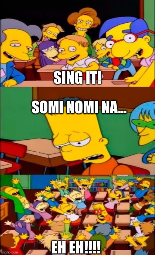 say the line bart! simpsons | SING IT! SOMI NOMI NA... EH EH!!!! | image tagged in say the line bart simpsons | made w/ Imgflip meme maker