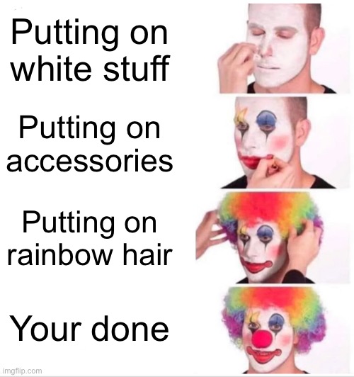 Clown Applying Makeup | Putting on white stuff; Putting on accessories; Putting on rainbow hair; Your done | image tagged in memes,clown applying makeup | made w/ Imgflip meme maker