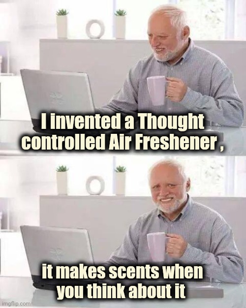 Hide the Pain Harold Meme | I invented a Thought controlled Air Freshener , it makes scents when
you think about it | image tagged in memes,hide the pain harold | made w/ Imgflip meme maker