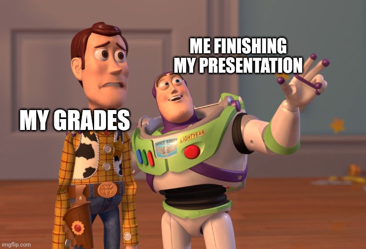 It was really good though | ME FINISHING MY PRESENTATION; MY GRADES | image tagged in memes,x x everywhere | made w/ Imgflip meme maker