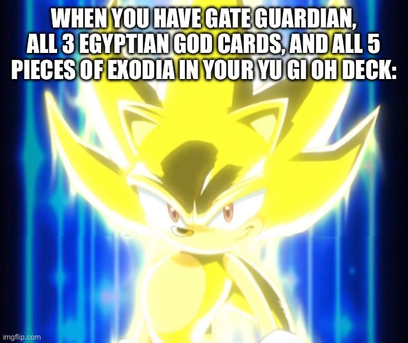 Super Sonic meme | WHEN YOU HAVE GATE GUARDIAN, ALL 3 EGYPTIAN GOD CARDS, AND ALL 5 PIECES OF EXODIA IN YOUR YU GI OH DECK: | image tagged in super sonic meme | made w/ Imgflip meme maker