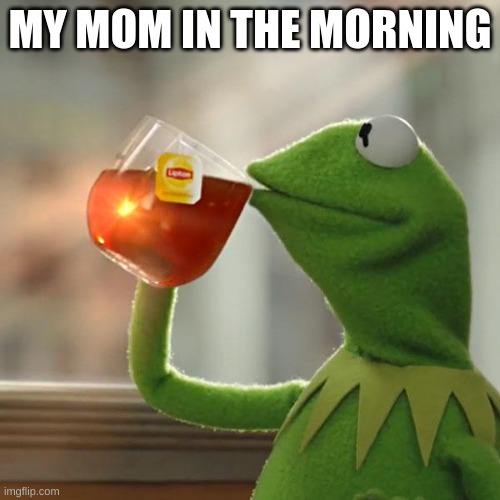 kemit | MY MOM IN THE MORNING | image tagged in memes,but that's none of my business,kermit the frog | made w/ Imgflip meme maker