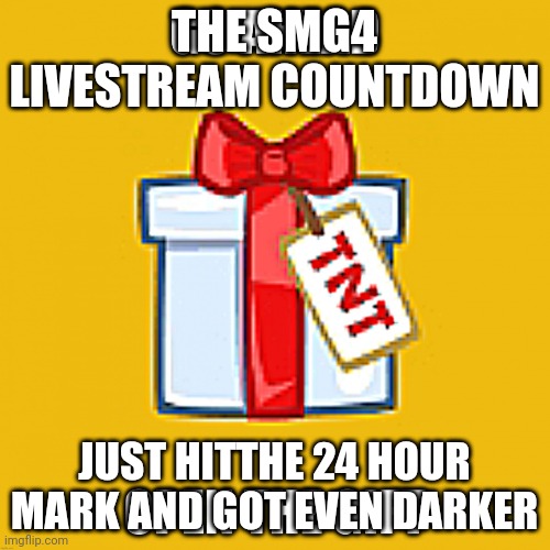 Ye | THE SMG4 LIVESTREAM COUNTDOWN; JUST HITTHE 24 HOUR MARK AND GOT EVEN DARKER | made w/ Imgflip meme maker