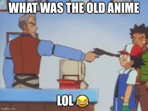WHAT WAS THE OLD ANIME; LOL 😂 | made w/ Imgflip meme maker