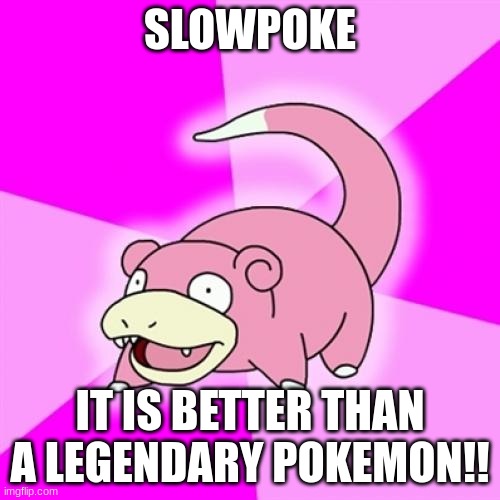 Slowpoke | SLOWPOKE; IT IS BETTER THAN A LEGENDARY POKEMON!! | image tagged in memes,slowpoke | made w/ Imgflip meme maker