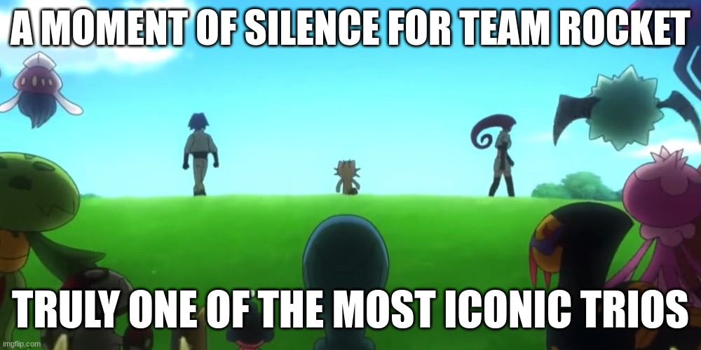 A MOMENT OF SILENCE FOR TEAM ROCKET; TRULY ONE OF THE MOST ICONIC TRIOS | made w/ Imgflip meme maker